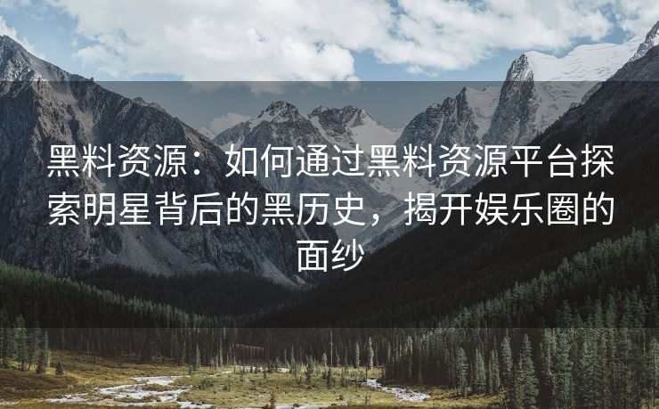 黑料资源：如何通过黑料资源平台探索明星背后的黑历史，揭开娱乐圈的面纱