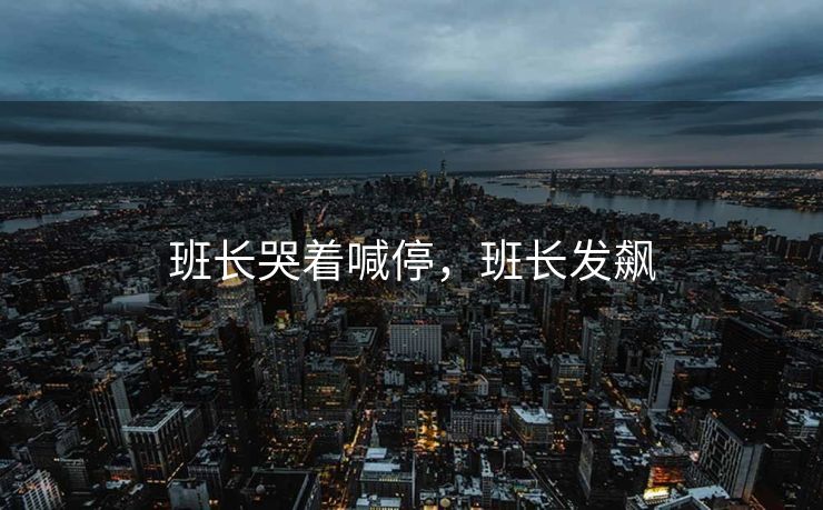 班长哭着喊停，班长发飙