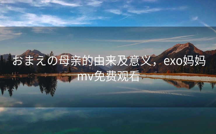 おまえの母亲的由来及意义，exo妈妈mv免费观看