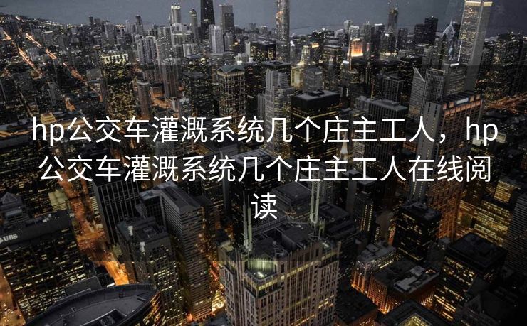 hp公交车灌溉系统几个庄主工人，hp公交车灌溉系统几个庄主工人在线阅读