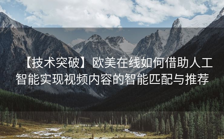 【技术突破】欧美在线如何借助人工智能实现视频内容的智能匹配与推荐