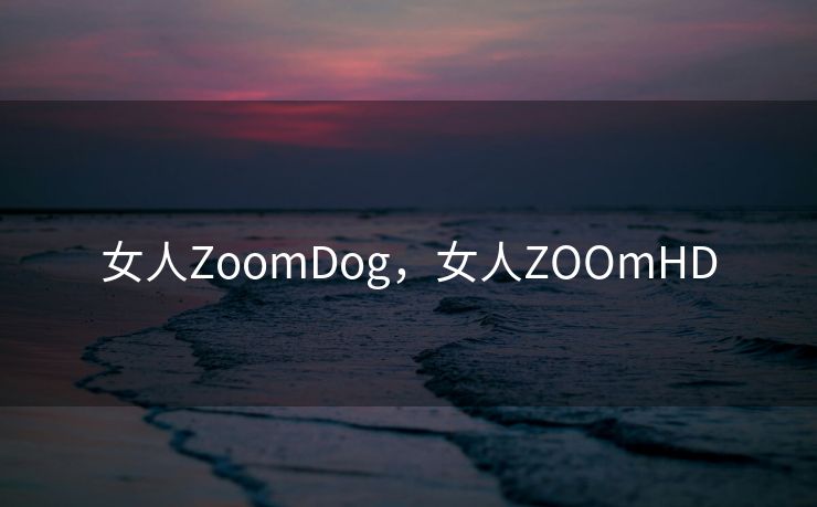 女人ZoomDog，女人ZOOmHD