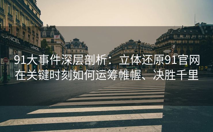91大事件深层剖析：立体还原91官网在关键时刻如何运筹帷幄、决胜千里