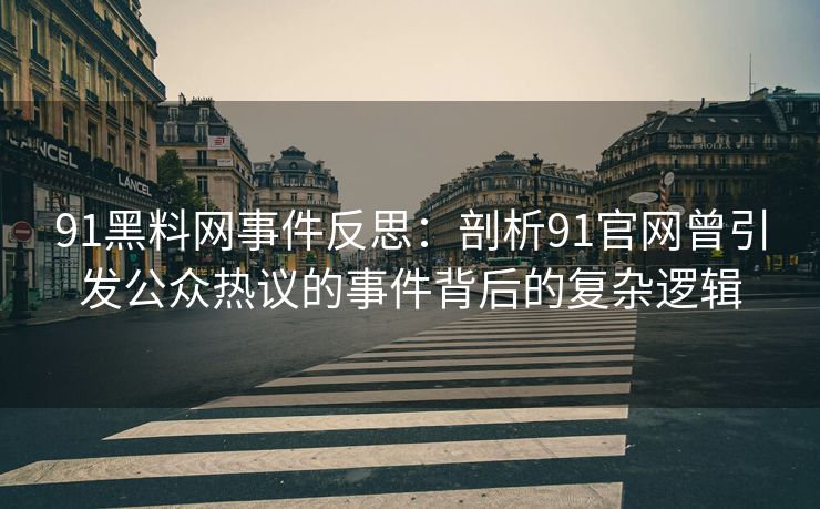 91黑料网事件反思：剖析91官网曾引发公众热议的事件背后的复杂逻辑