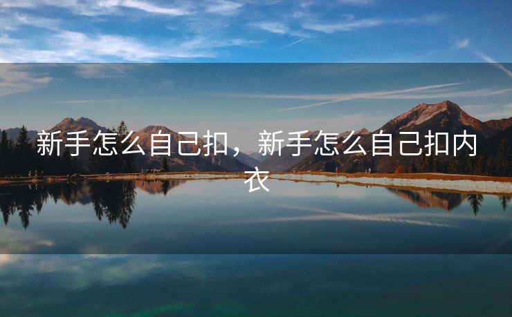 新手怎么自己扣，新手怎么自己扣内衣