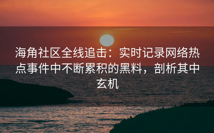 海角社区全线追击：实时记录网络热点事件中不断累积的黑料，剖析其中玄机