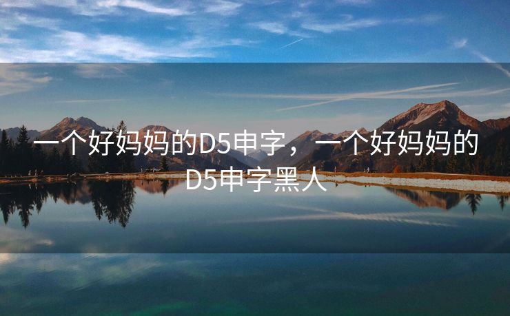 一个好妈妈的D5申字，一个好妈妈的D5申字黑人