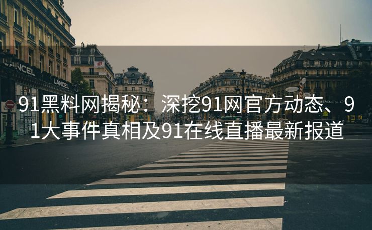 91黑料网揭秘：深挖91网官方动态、91大事件真相及91在线直播最新报道
