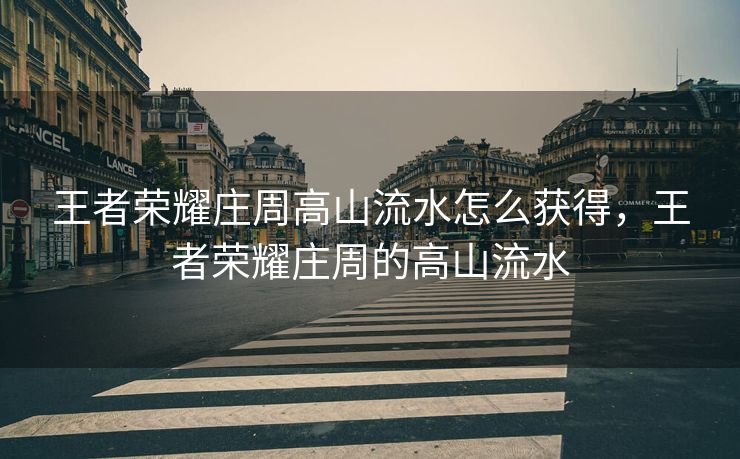 王者荣耀庄周高山流水怎么获得，王者荣耀庄周的高山流水