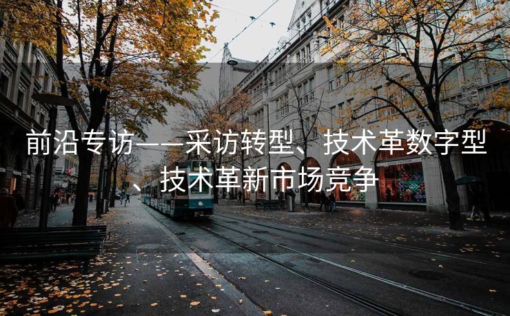 前沿专访——采访转型、技术革数字型、技术革新市场竞争